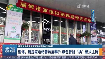 淄博厨房家电销售热度攀升 “换新+回收”便民又惠民